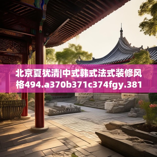 北京夏犹清|中式韩式法式装修风格494.a370b371c374fgy.381wew