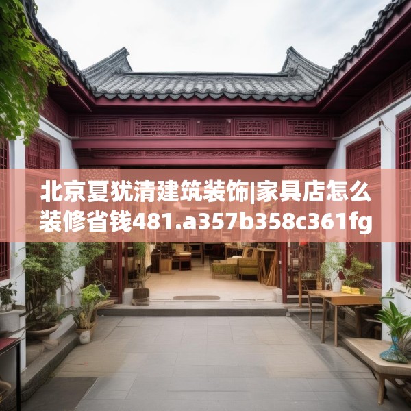 北京夏犹清建筑装饰|家具店怎么装修省钱481.a357b358c361fgy.368poiy