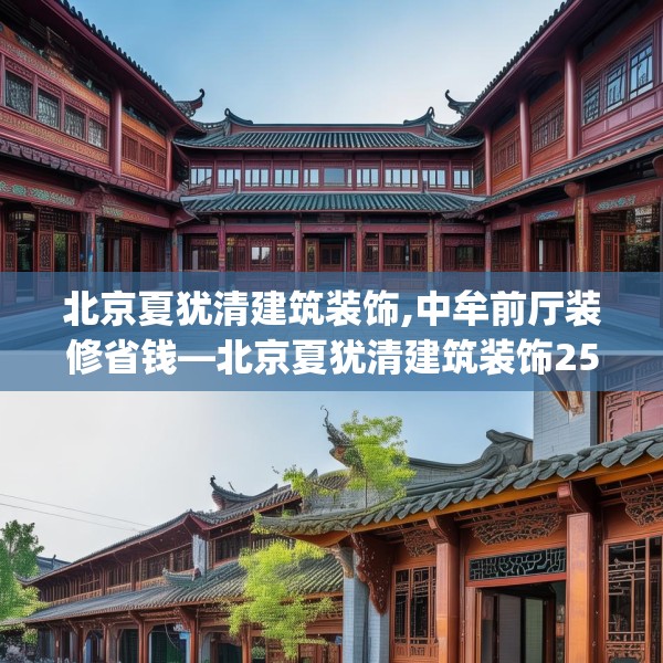 北京夏犹清建筑装饰,中牟前厅装修省钱—北京夏犹清建筑装饰250.a126b127c130fgy.137dewqe