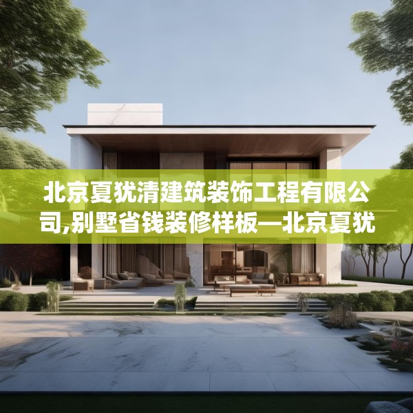 北京夏犹清建筑装饰工程有限公司,别墅省钱装修样板—北京夏犹清建筑装饰工程有限公司175.a51b52c55fgy.62poiy