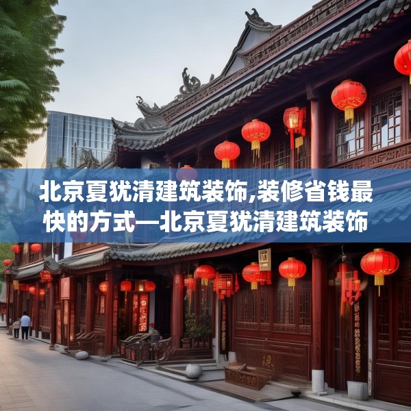 北京夏犹清建筑装饰,装修省钱最快的方式—北京夏犹清建筑装饰462.a338b339c342fgy.349lkjl
