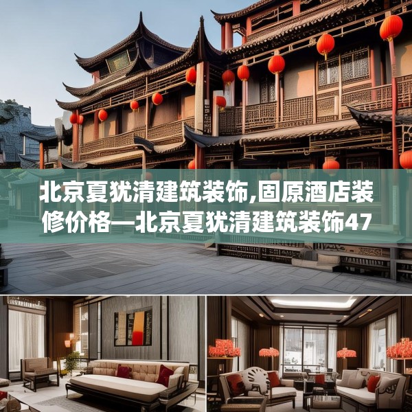 北京夏犹清建筑装饰,固原酒店装修价格—北京夏犹清建筑装饰473.a349b350c353fgy.360fds