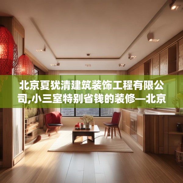 北京夏犹清建筑装饰工程有限公司,小三室特别省钱的装修—北京夏犹清建筑装饰工程有限公司495.a371b372c375fgy.382fghfd