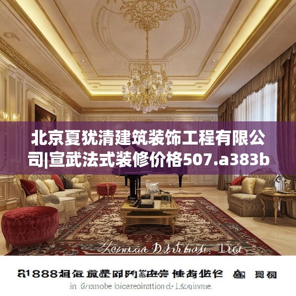 北京夏犹清建筑装饰工程有限公司|宣武法式装修价格507.a383b384c387fgy.394uyk