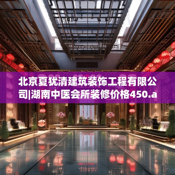 北京夏犹清建筑装饰工程有限公司|湖南中医会所装修价格450.a326b327c330fgy.337nbn