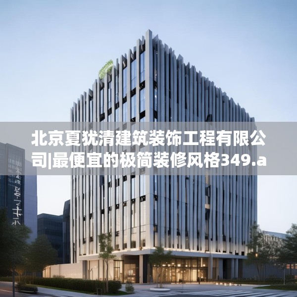 北京夏犹清建筑装饰工程有限公司|最便宜的极简装修风格349.a225b226c229fgy.236fdsfds