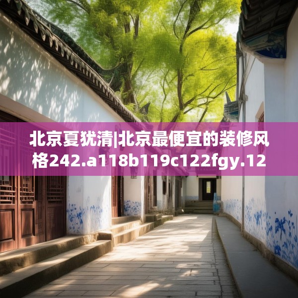 北京夏犹清|北京最便宜的装修风格242.a118b119c122fgy.129wew