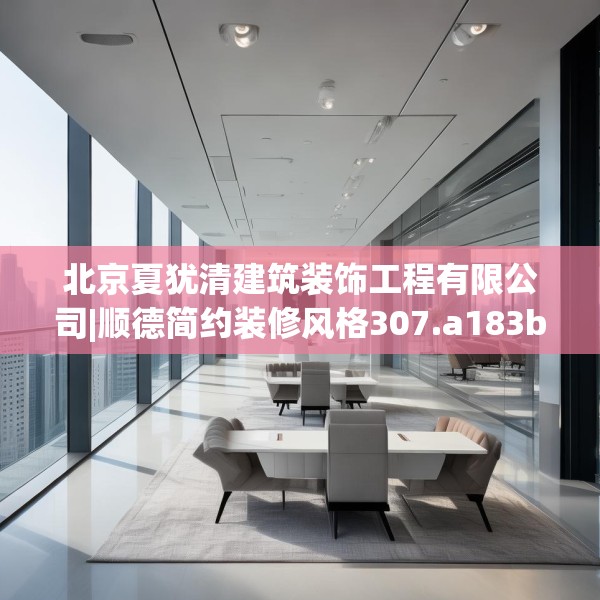 北京夏犹清建筑装饰工程有限公司|顺德简约装修风格307.a183b184c187fgy.194jhhj