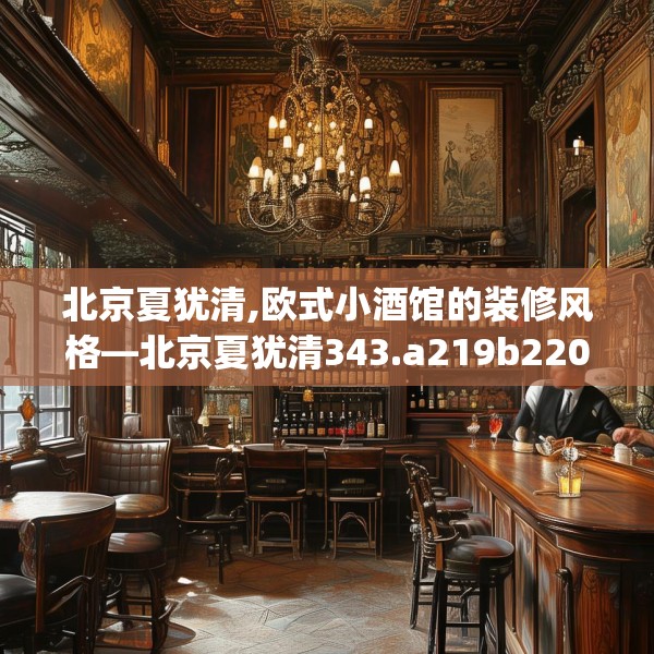 北京夏犹清,欧式小酒馆的装修风格—北京夏犹清343.a219b220c223fgy.230jhhj