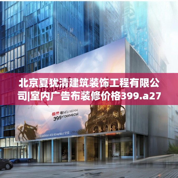北京夏犹清建筑装饰工程有限公司|室内广告布装修价格399.a275b276c279fgy.286uyk