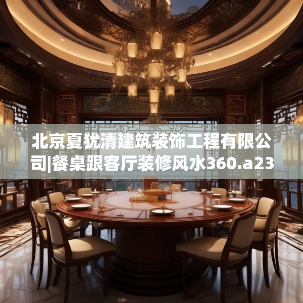 北京夏犹清建筑装饰工程有限公司|餐桌跟客厅装修风水360.a236b237c240fgy.247nbn