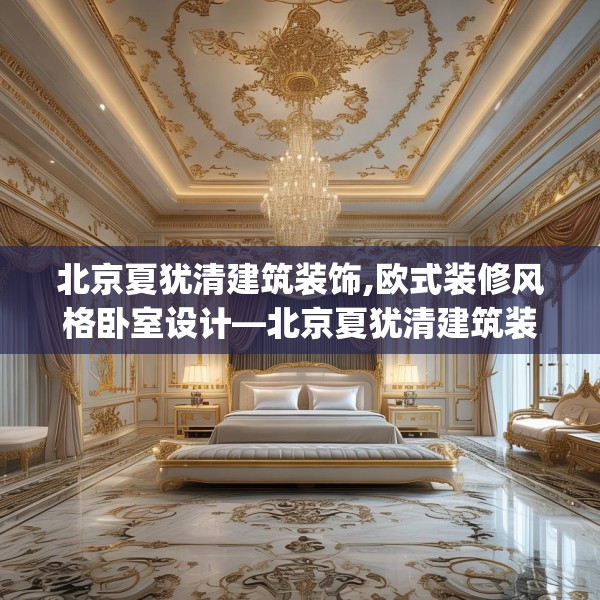 北京夏犹清建筑装饰,欧式装修风格卧室设计—北京夏犹清建筑装饰344.a220b221c224fgy.23176672