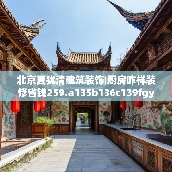 北京夏犹清建筑装饰|厨房咋样装修省钱259.a135b136c139fgy.146fdsfds