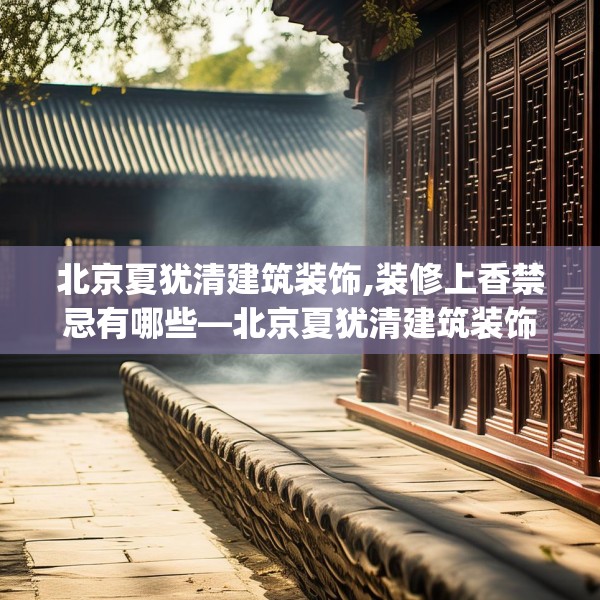 北京夏犹清建筑装饰,装修上香禁忌有哪些—北京夏犹清建筑装饰228.a104b105c108fgy.115lkjl