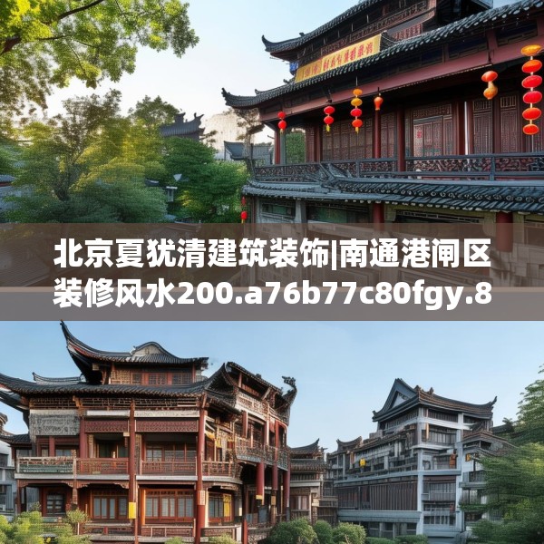 北京夏犹清建筑装饰|南通港闸区装修风水200.a76b77c80fgy.8776680
