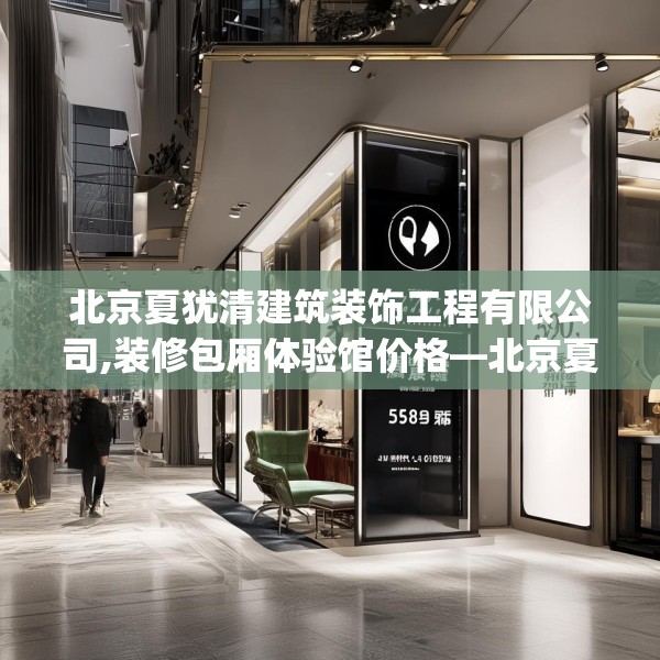 北京夏犹清建筑装饰工程有限公司,装修包厢体验馆价格—北京夏犹清建筑装饰工程有限公司598.a474b475c478fgy.485htyj