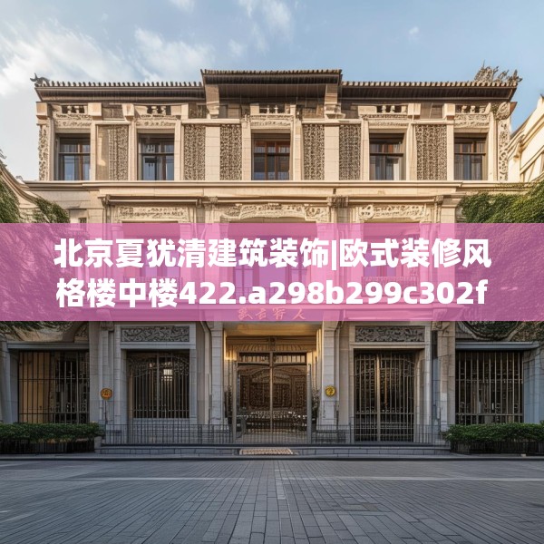 北京夏犹清建筑装饰|欧式装修风格楼中楼422.a298b299c302fgy.309wew