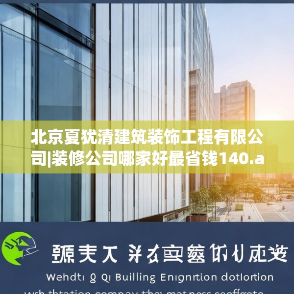 北京夏犹清建筑装饰工程有限公司|装修公司哪家好最省钱140.a16b17c20fgy.27xczxv
