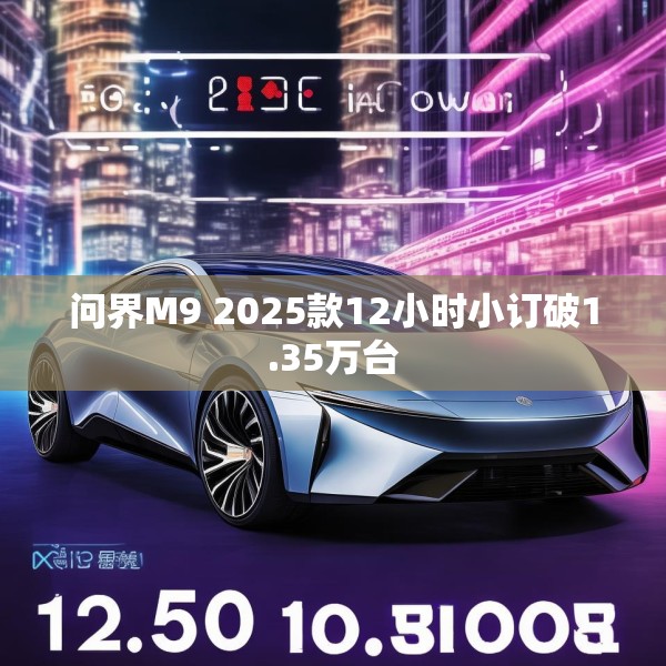 问界M9 2025款12小时小订破1.35万台