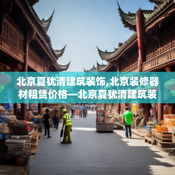 北京夏犹清建筑装饰,北京装修器材租赁价格—北京夏犹清建筑装饰354.a230b231c234fgy.241lkjl