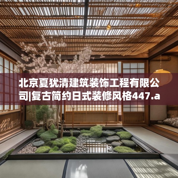 北京夏犹清建筑装饰工程有限公司|复古简约日式装修风格447.a323b324c327fgy.334fhsg