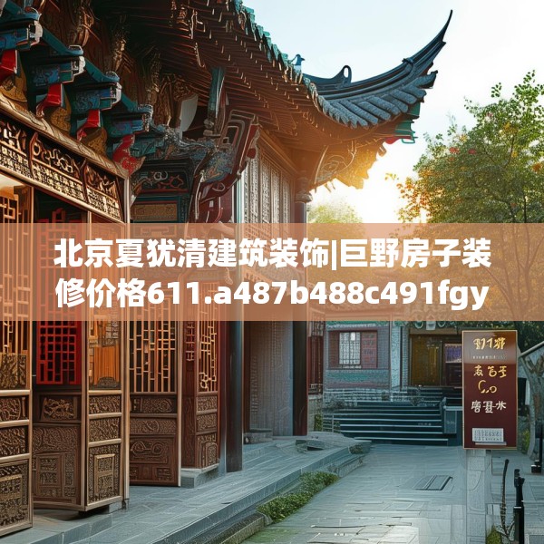 北京夏犹清建筑装饰|巨野房子装修价格611.a487b488c491fgy.498bnbn
