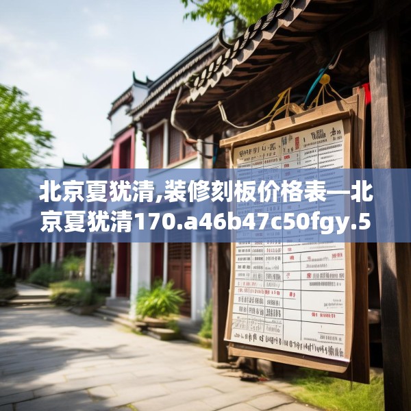 北京夏犹清,装修刻板价格表—北京夏犹清170.a46b47c50fgy.57wew