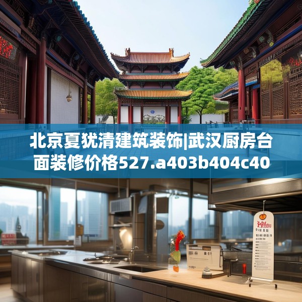 北京夏犹清建筑装饰|武汉厨房台面装修价格527.a403b404c407fgy.414fds