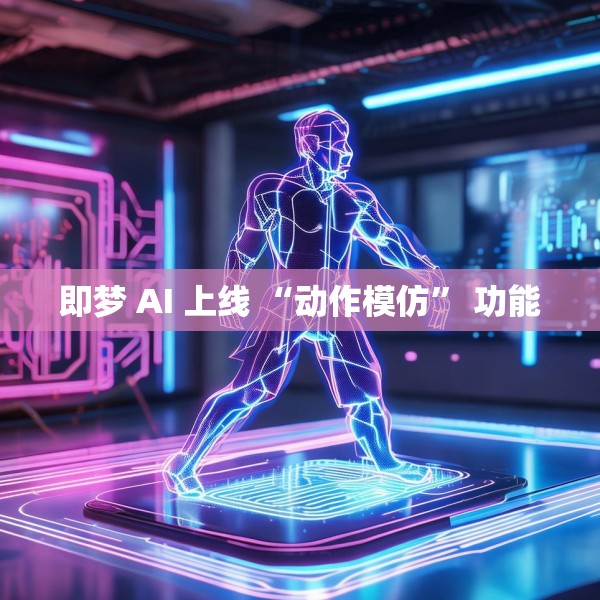 即梦 AI 上线 “动作模仿” 功能