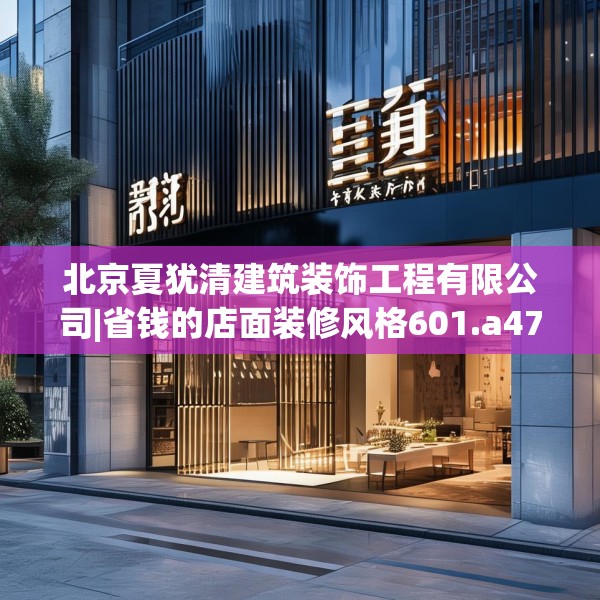 北京夏犹清建筑装饰工程有限公司|省钱的店面装修风格601.a477b478c481fgy.488fdsfds