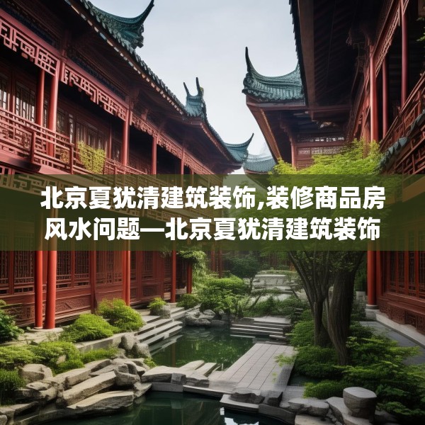 北京夏犹清建筑装饰,装修商品房风水问题—北京夏犹清建筑装饰449.a325b326c329fgy.336bnbn