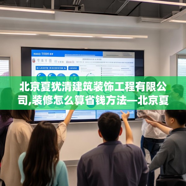 北京夏犹清建筑装饰工程有限公司,装修怎么算省钱方法—北京夏犹清建筑装饰工程有限公司465.a341b342c345fgy.352fhsg