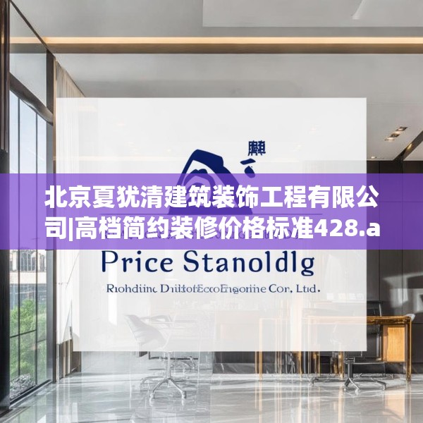 北京夏犹清建筑装饰工程有限公司|高档简约装修价格标准428.a304b305c308fgy.315xczxv