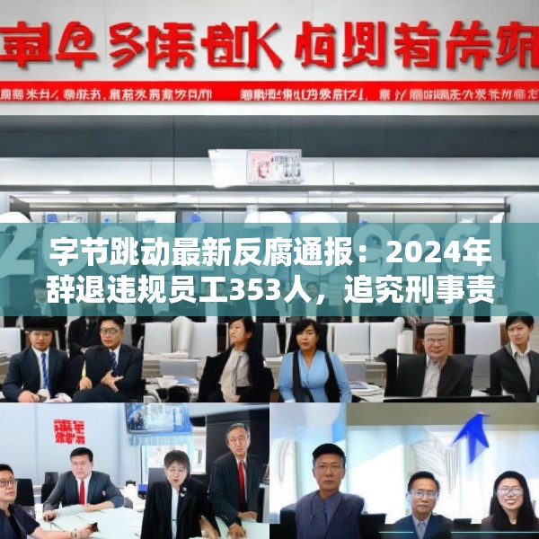 字节跳动最新反腐通报：2024年辞退违规员工353人，追究刑事责任39人