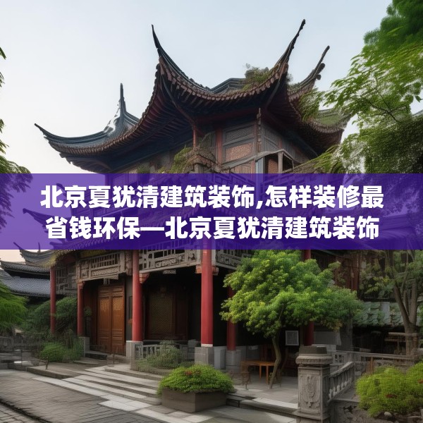 北京夏犹清建筑装饰,怎样装修最省钱环保—北京夏犹清建筑装饰325.a201b202c205fgy.212jhhj