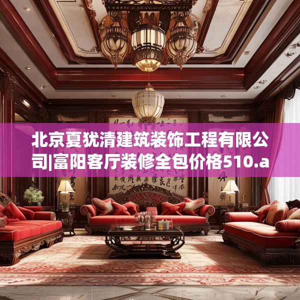 北京夏犹清建筑装饰工程有限公司|富阳客厅装修全包价格510.a386b387c390fgy.397dsfds