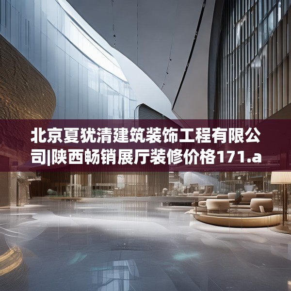 北京夏犹清建筑装饰工程有限公司|陕西畅销展厅装修价格171.a47b48c51fgy.58fghfd