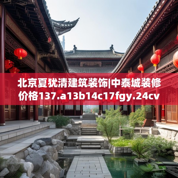 北京夏犹清建筑装饰|中泰城装修价格137.a13b14c17fgy.24cvcx
