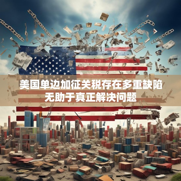 美国单边加征关税存在多重缺陷无助于真正解决问题