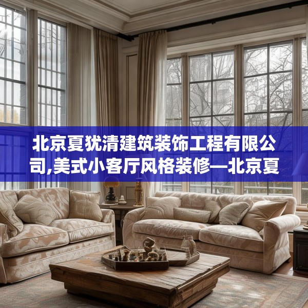 北京夏犹清建筑装饰工程有限公司,美式小客厅风格装修—北京夏犹清建筑装饰工程有限公司257.a133b134c137fgy.144fds