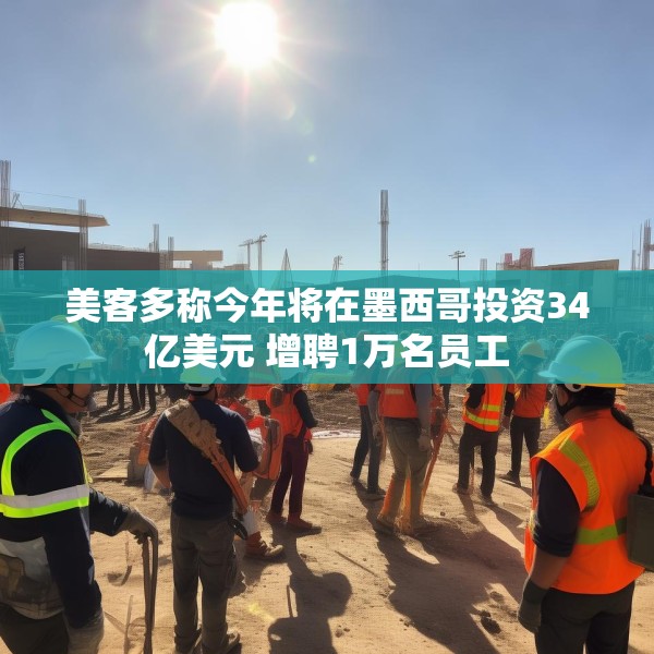 美客多称今年将在墨西哥投资34亿美元 增聘1万名员工