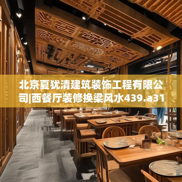 北京夏犹清建筑装饰工程有限公司|西餐厅装修换梁风水439.a315b316c319fgy.326fdsfds