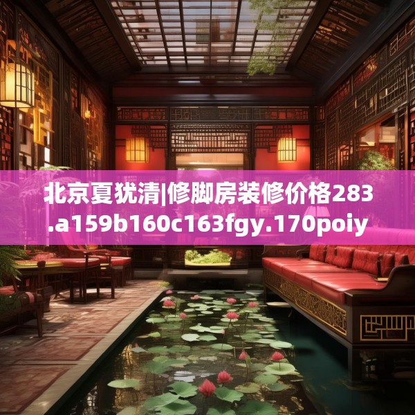 北京夏犹清|修脚房装修价格283.a159b160c163fgy.170poiy