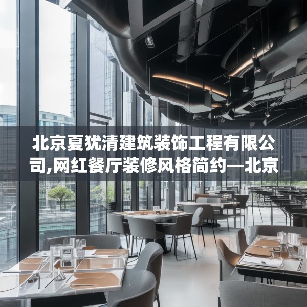北京夏犹清建筑装饰工程有限公司,网红餐厅装修风格简约—北京夏犹清建筑装饰工程有限公司192.a68b69c72fgy.79lkjl