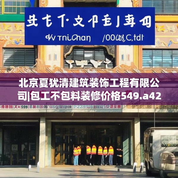 北京夏犹清建筑装饰工程有限公司|包工不包料装修价格549.a425b426c429fgy.436fghfd
