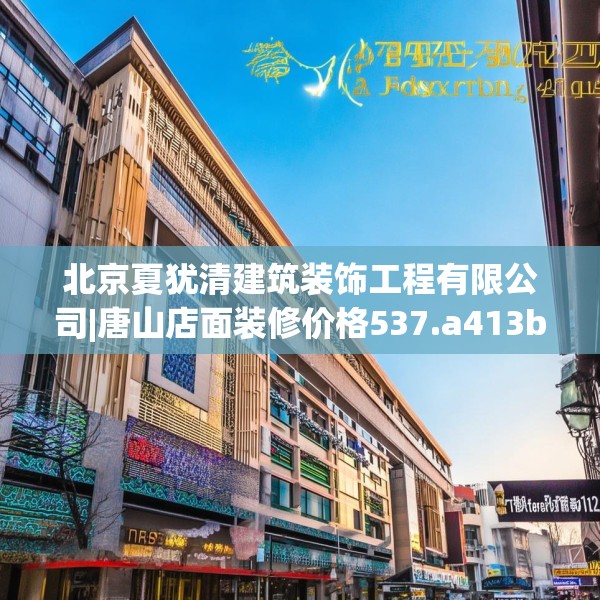 北京夏犹清建筑装饰工程有限公司|唐山店面装修价格537.a413b414c417fgy.424fhsg