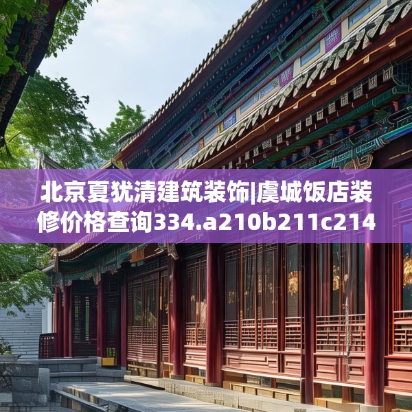 北京夏犹清建筑装饰|虞城饭店装修价格查询334.a210b211c214fgy.221sdA