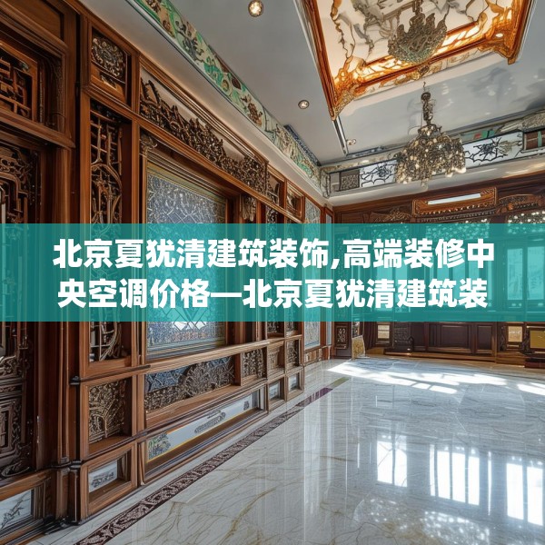 北京夏犹清建筑装饰,高端装修中央空调价格—北京夏犹清建筑装饰350.a226b227c230fgy.237wew