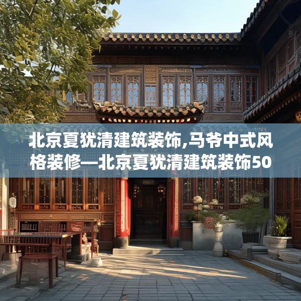 北京夏犹清建筑装饰,马爷中式风格装修—北京夏犹清建筑装饰502.a378b379c382fgy.389dewqe