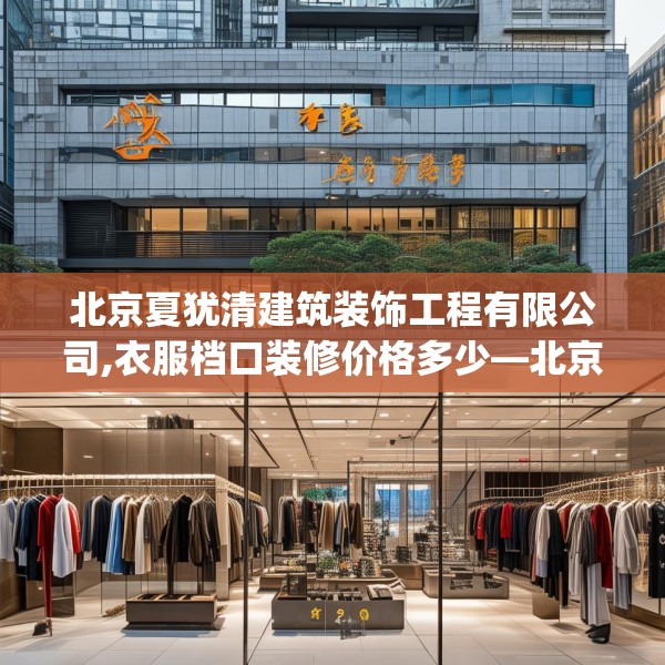 北京夏犹清建筑装饰工程有限公司,衣服档口装修价格多少—北京夏犹清建筑装饰工程有限公司546.a422b423c426fgy.433dsfds